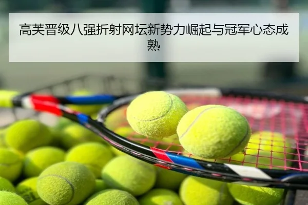 高芙晋级八强折射网坛新势力崛起与冠军心态成熟