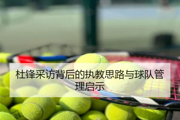 杜锋采访背后的执教思路与球队管理启示