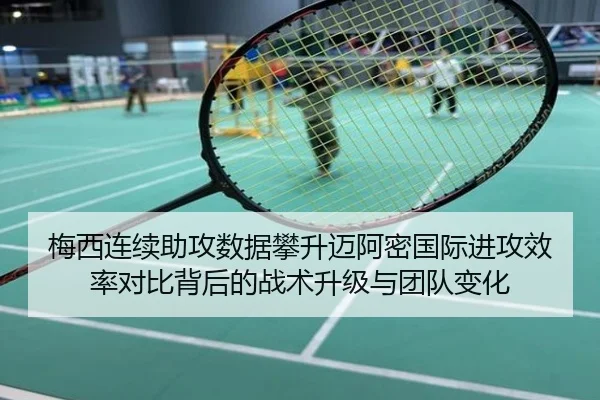 梅西连续助攻数据攀升迈阿密国际进攻效率对比背后的战术升级与团队变化