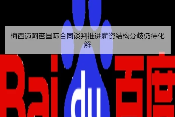 梅西迈阿密国际合同谈判推进薪资结构分歧仍待化解